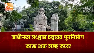 স্বাধীনতা সংগ্রাম চত্বরের পুননির্মাণ কাজ শুরু হচ্ছে কবে? | Mohona TV