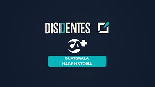 GUATEMALA MAKES HISTORY | DISSIDENTS