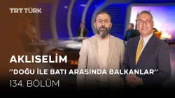 Doğu ile Batı Arasında Balkanlar | Ahmet Dağ, Ali Değermenci, Ahmet Lökçe | Aklıselim - 134. Bölüm