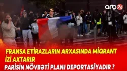 Paris etirazlar fonunda MİQRANTLARI HƏDƏF ALDI - Fransanın növbəti addımı DEPORTASİYADIR? - Detallar