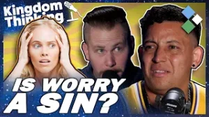 Is It a Sin to Worry? | Kingdom Thinking - Episode 40