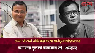 দেনা পাওনা নাটকের সঙ্গে হুমায়ুন আহমেদের কাজের তুনলা করলেন ডা. এজাজ