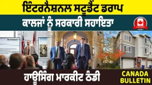 Canada Bulltein :  International Student ਡਰਾਪ ,ਕਾਲਜਾਂ ਨੂੰ ਸਰਕਾਰੀ ਸਹਾਇਤਾ, ਹਾਊਸਿੰਗ ਮਾਰਕੀਟ ਠੰਡੀ