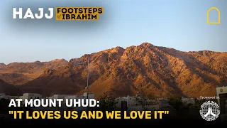At Mount Uhud: "It loves us and we love it" | Footsteps of Ibrahim