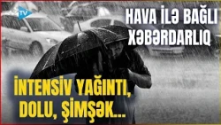 TƏCİLİ! Bu ərazilərdə HAVA ANİDƏN DƏYİŞƏCƏK: Əhaliyə XƏBƏRDARLIQ EDİLDİ -İntensiv yağıntı gözlənilir