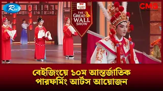 বেইজিংয়ে ১০ম আন্তর্জাতিক পারফর্মিং আর্টস আয়োজন | The Great Wall Show | Rtv