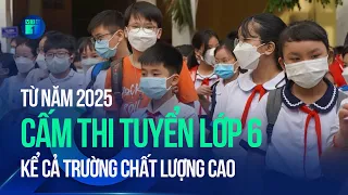 Cấm thi tuyển lớp 6, kể cả trường chất lượng cao từ năm 2025 | VTC1