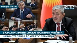 БЮРОКРАТИЯНЫ ЖОЮУ БОЮНЧА ЖЫЙЫН: МИНИСТРЛЕРГЕ ЭСКЕРТҮҮ БЕРИЛДИ