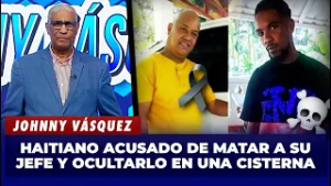 Johnny Vásquez: Haitiano acusado de matar a su jefe y ocultarlo en una cisterna | El Garrote