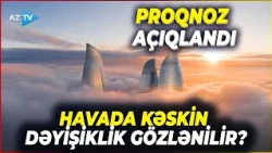 Havada yenidən KƏSKİN DƏYİŞİKLİK OLACAQ? - Bazar gününün PROQNOZU AÇIQLANDI