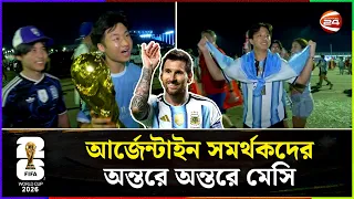 আর্জেন্টাইন সমর্থকদের অন্তরে অন্তরে মেসি | Argentina | Messi | Channel 24
