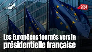 Les Européens tournés vers la présidentielle française : quand la France inquiète l’Europe !