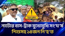 "নাটোরের বাস-ট্রাকের মুখোমুখি সং'ঘ'র্ষে শিশুসহ ১৪জন নি'হ'ত" | Natore | Ekushey TV
