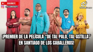 ¡PREMIER DE LA PELÍCULA “DE TAL PALO, TAL ASTILLA” EN SANTIAGO DE LOS CABALLEROS!