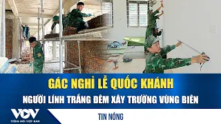 Forgoing National Day break, border guards race to build school in Nghe An border region | VOV