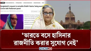 ভারতে বসে হাসিনার রাজনীতি করার সুযোগ নেই: লোকসভায় রিপোর্ট | Sheikh Hasina | NEWS24