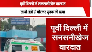 पूर्वी दिल्ली में सनसनीखेज वारदात ,लाठी-डंडों से पीटकर युवक की हत्या