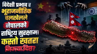 विदेशी प्रभाव र भूराजनीतिक चलखेलले नेपालको राष्ट्रिय सुरक्षामा कस्तो खतरा निम्त्याउँदैछ?