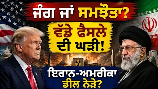 ਜੰਗ ਜਾਂ ਸਮਝੌਤਾ ? ਵੱਡੇ ਫੈਸਲੇ ਦੀ ਘੜੀ ! ਇਰਾਨ-ਅਮਰੀਕਾ ਡੀਲ ਨੇੜੇ?