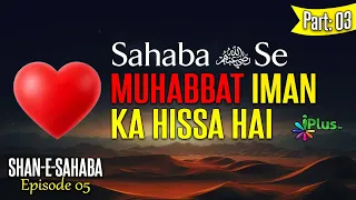 Sahaba Ikram RA Se Muhabbat Iman Ka Hissa Hai Part: 03 | Shan E Sahaba Ep 05 | Shaikh Kamaluddin