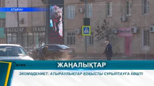 ЭКОМӘДЕНИЕТ: АТЫРАУЛЫҚТАР ҚОҚЫСТЫ СҰРЫПТАУҒА КӨШТІ