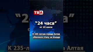 «24 часа» от 15.07.26_К 235-летию города Алтая обновили стелу на въезде.