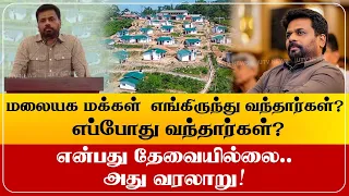 மலையக மக்கள்  எங்கிருந்து வந்தார்கள்? எப்போது வந்தார்கள்? என்பது தேவையில்லை.. அது வரலாறு!