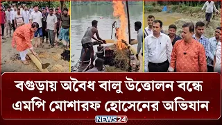 বগুড়ায় অবৈধ বালু উত্তোলন বন্ধে এমপি মোশারফ হোসেনের অভিযান | NEWS24