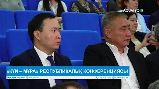 «КҮЙ – МҰРА» РЕСПУБЛИКАЛЫҚ КОНФЕРЕНЦИЯСЫ