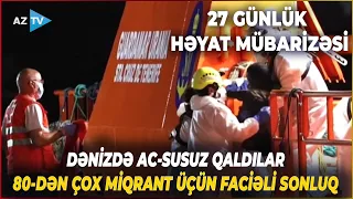 27 günlük ölüm-qalım mübarizəsi: dənizin ortasında ac-susuz qaldılar - Miqrantların SON SƏYAHƏTİ