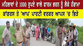 ਮਹਿਲਾਵਾਂ ਦੇ 1000 ਰੁਪਏ ਵਾਲੇ ਫਾਰਮ ਭਰਨ ਨੂੰ ਲੈਕੇ ਹੰਗਾਮਾ