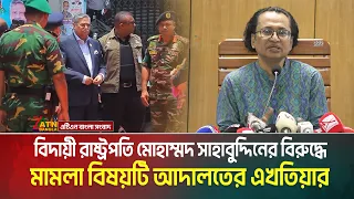 বিদায়ী রাষ্ট্রপতি মোহাম্মদ সাহাবুদ্দিনের বিরুদ্ধে মামলা বিষয়টি আদালতের এখতিয়ার | ATN BANGLA