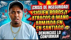 ROBBERIES AND ARMED ASSAULTS CONTINUE IN SANTIAGO AS REPORTS CONFIRM