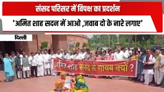 संसद परिसर में विपक्ष का प्रदर्शन 'अमित शाह सदन में आओ ,जवाब दो के नारे लगाए'
