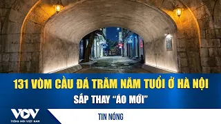 131-year-old stone bridge arches in Hanoi set for a "new look" | VOV