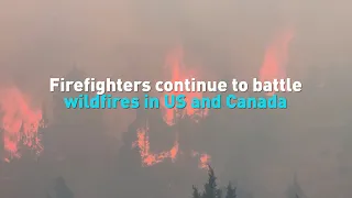 Firefighters continue to battle wildfires in US and Canada