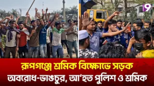 রূপগঞ্জে শ্রমিক বিক্ষোভে সড়ক অবরোধ-ভাঙচুর, আ'হত পুলিশ ও শ্রমিক | Rupganj