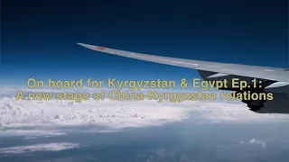 On board for Kyrgyzstan and Egypt Ep.1: A new stage of China-Kyrgyzstan relations