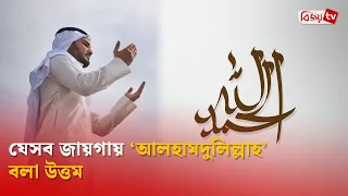 যেসব জায়গায় ‘আলহামদুলিল্লাহ’ বলা উত্তম | Bijoy TV