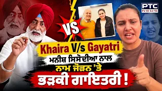 Sukhpak Khaira V/s Gayatri Bishnoi: ਮਨੀਸ਼ ਸਿਸੋਦੀਆ ਨਾਲ ਨਾਮ ਜੋੜਨ ’ਤੇ ਖਹਿਰਾ ’ਤੇ ਭੜਕੀ ਗਾਇਤਰੀ !