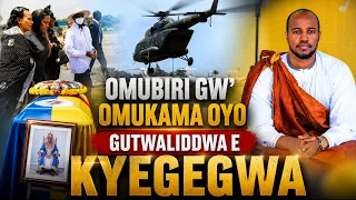 OKUKUNGUBAGIRA OMUKAMA OYO: Omubiri gwe gutwaliddwa e Kyegegwa.