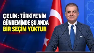 AK PARTY SPOKESPERSON ÇELİK: THERE IS CURRENTLY NO ELECTION ON TURKEY'S AGENDA
