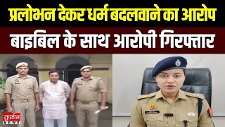 Bareilly में नौकरी और पैसों का लालच देकर धर्म परिवर्तन..बाइबिल के साथ आरोपी गिरफ्तार | UP