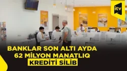 62 milyon manatlıq kredit silindi – Bank sektorunda nə baş verir?