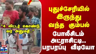Puducherry | Police | "4 லிட்டர் கொண்டு வர அனுமதி.." போலீசிடம் அட்ராசிட்டி.. பரபரப்பு வீடியோ