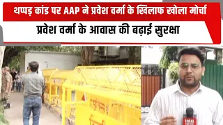 थप्पड़ कांड पर AAP ने प्रवेश वर्मा के खिलाफ खोला मोर्चा, प्रवेश वर्मा के आवास की बढ़ाई सुरक्षा