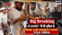 Big Breaking: ਜਹਾਜ਼ ਦੇ ਅੰਦਰੋਂ ਹੀ ਪੁਲਿਸ ਨੇ ਹਿਰਾਸਤ 'ਚ ਲਏ Abhijeet Dipke, Live video