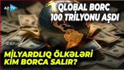 Borc yüz trilyonluq səmti ötərək REKORD SƏVİYYƏYƏ çatdı: Bu ölkələr niyə borc almağa məcbur oldu?