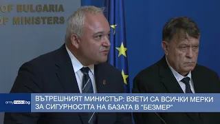 Вътрешният министър: Взети са всички възможни мерки за сигурността на базата в “Безмер”
