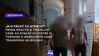 „N-o făcut cu atenție”. Prima reacție a tinerilor care au atacat cu pietre și topoare o ambulanță